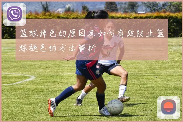 篮球掉色的原因及如何有效防止篮球褪色的方法解析