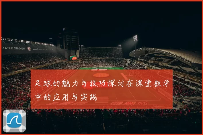 足球的魅力与技巧探讨在课堂教学中的应用与实践